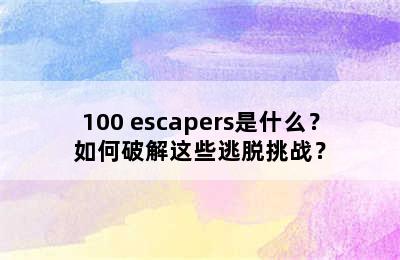 100 escapers是什么？如何破解这些逃脱挑战？